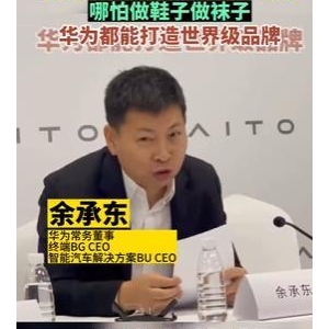 余承东：如果活不下去了，哪怕去做鞋子和袜子，华为都能打造世界级品牌